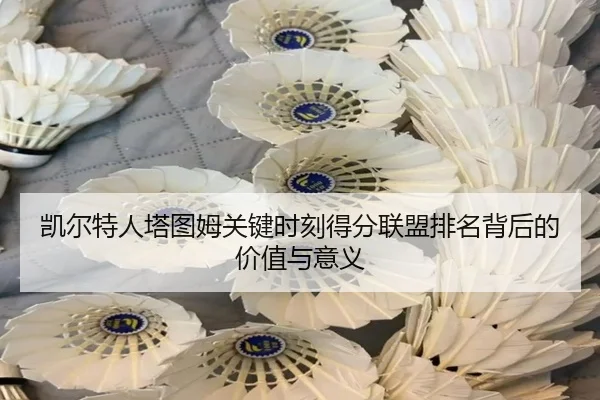 凯尔特人塔图姆关键时刻得分联盟排名背后的价值与意义
