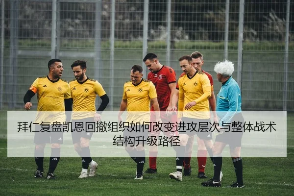 拜仁复盘凯恩回撤组织如何改变进攻层次与整体战术结构升级路径