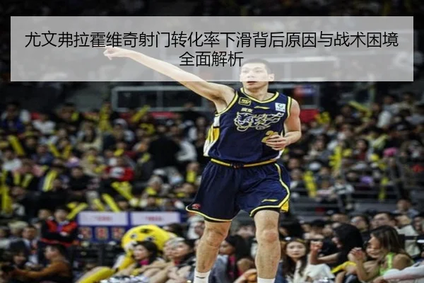 尤文弗拉霍维奇射门转化率下滑背后原因与战术困境全面解析