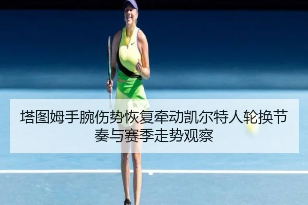 塔图姆手腕伤势恢复牵动凯尔特人轮换节奏与赛季走势观察