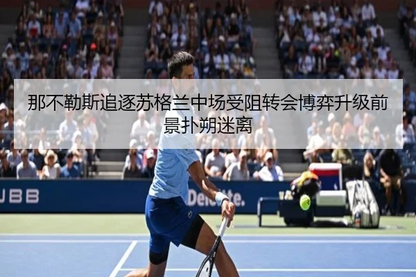 那不勒斯追逐苏格兰中场受阻转会博弈升级前景扑朔迷离