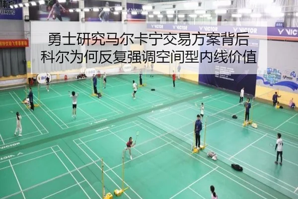 勇士研究马尔卡宁交易方案背后 科尔为何反复强调空间型内线价值