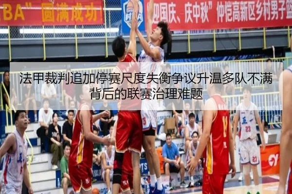 法甲裁判追加停赛尺度失衡争议升温多队不满背后的联赛治理难题